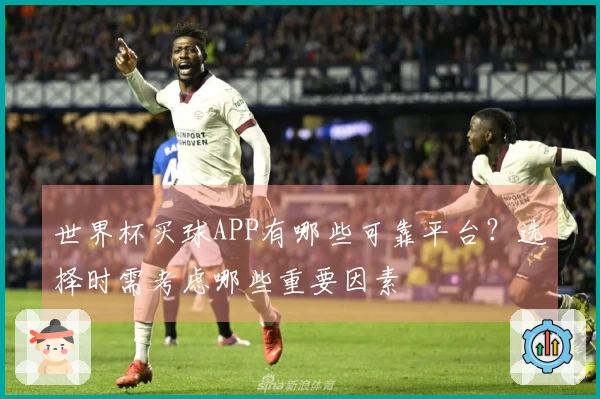 世界杯买球APP有哪些可靠平台？选择时需考虑哪些重要因素