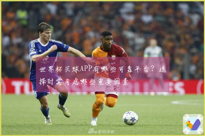 世界杯买球APP有哪些可靠平台？选择时需考虑哪些重要因素
