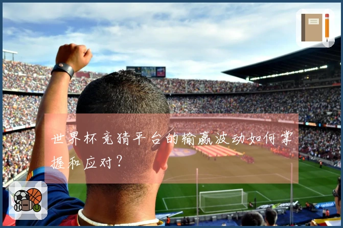 世界杯竞猜平台的输赢波动如何掌握和应对？