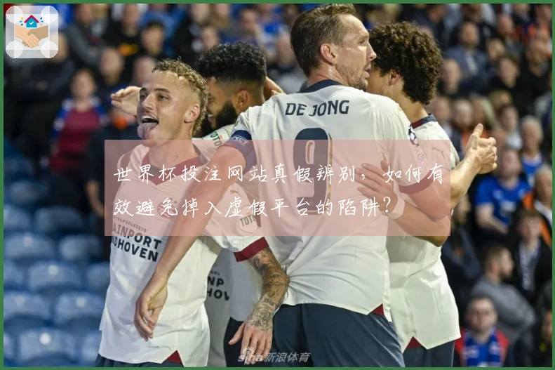 世界杯投注网站真假辨别，如何有效避免掉入虚假平台的陷阱？